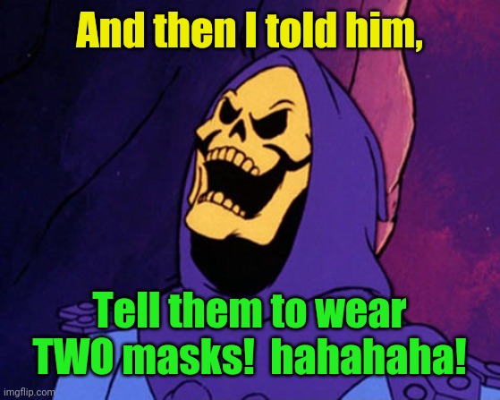Manical Skeletor  | And then I told him, Tell them to wear TWO masks!  hahahaha! | image tagged in manical skeletor | made w/ Imgflip meme maker