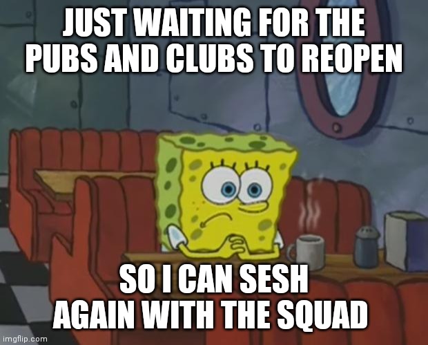 Spongebob Waiting | JUST WAITING FOR THE PUBS AND CLUBS TO REOPEN; SO I CAN SESH AGAIN WITH THE SQUAD | image tagged in spongebob waiting,memes,june 21st | made w/ Imgflip meme maker