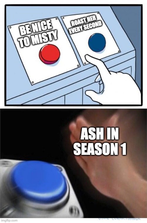 two buttons 1 blue | ROAST HER EVERY SECOND; BE NICE TO MISTY; ASH IN SEASON 1 | image tagged in two buttons 1 blue | made w/ Imgflip meme maker