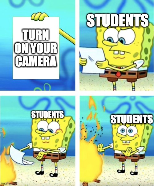 Spongebob Burning Paper | STUDENTS; TURN ON YOUR CAMERA; STUDENTS; STUDENTS | image tagged in spongebob burning paper | made w/ Imgflip meme maker