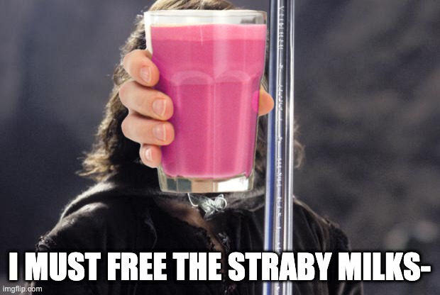 aragorn with sword | I MUST FREE THE STRABY MILKS- | image tagged in aragorn with sword | made w/ Imgflip meme maker