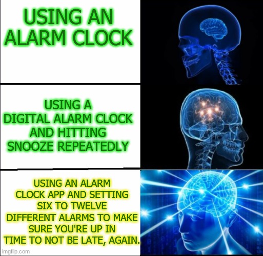 Galaxy Brain (3 brains) | USING AN ALARM CLOCK USING A DIGITAL ALARM CLOCK AND HITTING SNOOZE REPEATEDLY USING AN ALARM CLOCK APP AND SETTING SIX TO TWELVE DIFFERENT  | image tagged in galaxy brain 3 brains | made w/ Imgflip meme maker