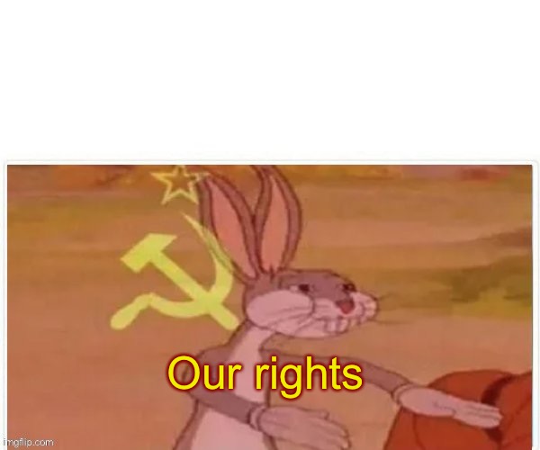 communist bugs bunny | Our rights | image tagged in communist bugs bunny | made w/ Imgflip meme maker