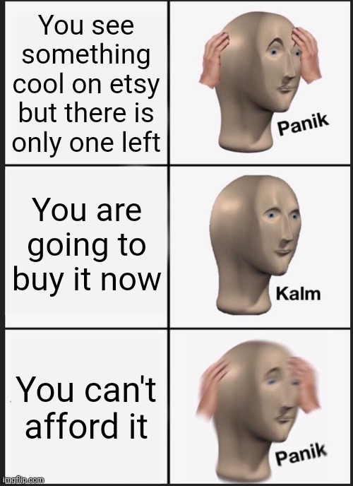 Panik Kalm Panik | You see something cool on etsy but there is only one left; You are going to buy it now; You can't afford it | image tagged in memes,panik kalm panik | made w/ Imgflip meme maker