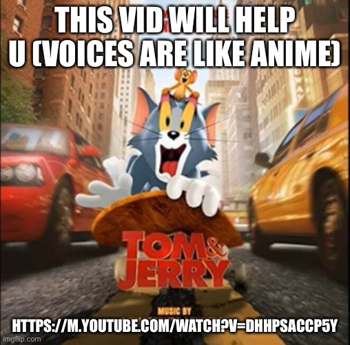 https://m.youtube.com/watch?v=dHHpsacCP5Y | THIS VID WILL HELP U (VOICES ARE LIKE ANIME); HTTPS://M.YOUTUBE.COM/WATCH?V=DHHPSACCP5Y | image tagged in tom jerry movie poster | made w/ Imgflip meme maker