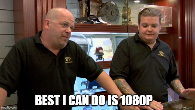 when someone says if you can do 4k | BEST I CAN DO IS 1080P | image tagged in pawn stars best i can do | made w/ Imgflip meme maker