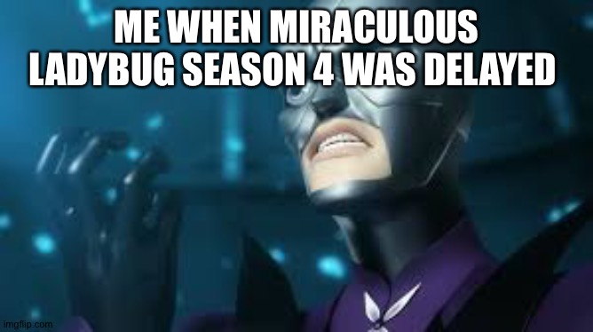 True | ME WHEN MIRACULOUS LADYBUG SEASON 4 WAS DELAYED | image tagged in angry hawkmoth miraculous ladybug hawk moth,so true memes,miraculous ladybug | made w/ Imgflip meme maker