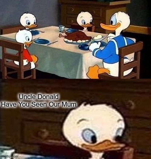 Repost | Uncle Donald Have You Seen Our Mum | image tagged in ducktales,fallout hold up,turkey,scary,cursed image | made w/ Imgflip meme maker
