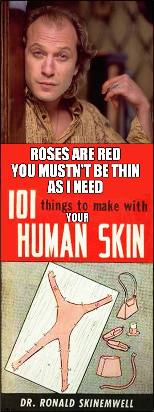 Buffalo Bill's Poetry Book | ROSES ARE RED; YOU MUSTN'T BE THIN
AS I NEED; YOUR | image tagged in buffalo bill,roses are red,skin,dark humour | made w/ Imgflip meme maker