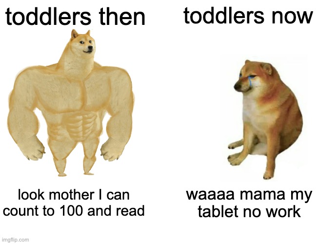 Buff Doge vs. Cheems Meme | toddlers then; toddlers now; look mother I can count to 100 and read; waaaa mama my tablet no work | image tagged in memes,buff doge vs cheems | made w/ Imgflip meme maker