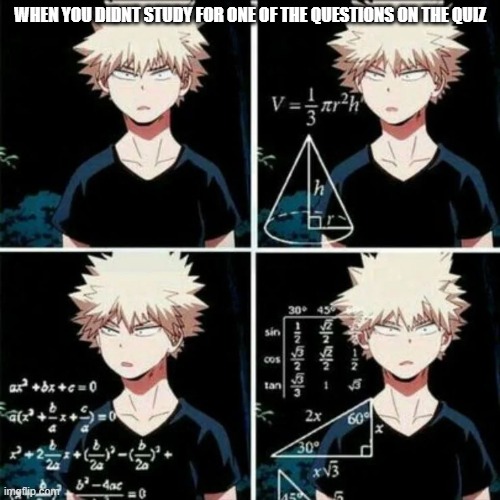 MHA time! | WHEN YOU DIDNT STUDY FOR ONE OF THE QUESTIONS ON THE QUIZ | image tagged in confused bakugo | made w/ Imgflip meme maker