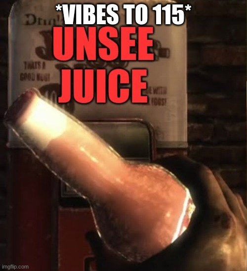 Unsee Juice | *VIBES TO 115* | image tagged in unsee juice | made w/ Imgflip meme maker