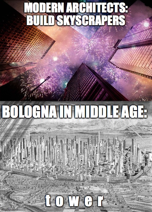 t o w e r s | MODERN ARCHITECTS:
BUILD SKYSCRAPERS; BOLOGNA IN MIDDLE AGE:; t  o  w  e  r | image tagged in skyscrapers | made w/ Imgflip meme maker