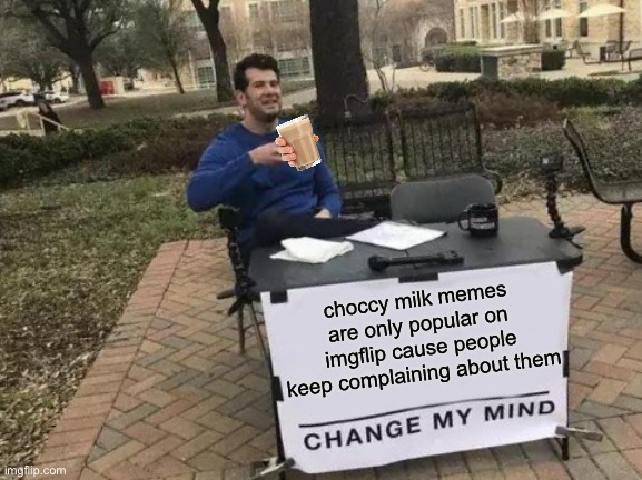 Change My Mind Meme | choccy milk memes are only popular on imgflip cause people keep complaining about them | image tagged in memes,change my mind,choccy milk,hot memes,funny memes | made w/ Imgflip meme maker