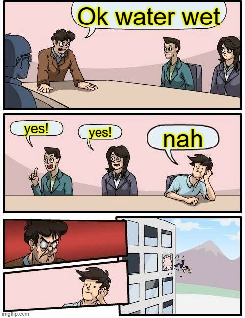 Boss | Ok water wet; yes! yes! nah | image tagged in memes,boardroom meeting suggestion | made w/ Imgflip meme maker