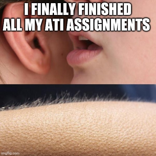 Nursing School be hittin different | I FINALLY FINISHED ALL MY ATI ASSIGNMENTS | image tagged in whisper and goosebumps | made w/ Imgflip meme maker
