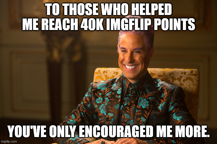 Hunger Games/Caesar Flickerman (Stanley Tucci) "heh heh heh" | TO THOSE WHO HELPED ME REACH 40K IMGFLIP POINTS; YOU'VE ONLY ENCOURAGED ME MORE. | image tagged in hunger games/caesar flickerman stanley tucci heh heh heh | made w/ Imgflip meme maker