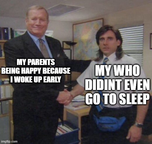 the office congratulations | MY PARENTS BEING HAPPY BECAUSE I WOKE UP EARLY; MY WHO DIDINT EVEN GO TO SLEEP | image tagged in the office congratulations | made w/ Imgflip meme maker