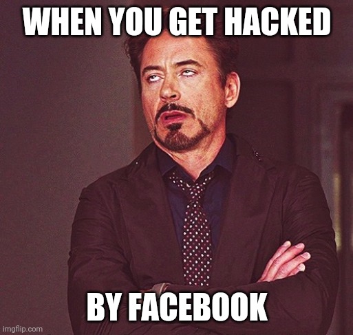 The problem with facebook today is nothing but hacks | WHEN YOU GET HACKED; BY FACEBOOK | image tagged in robert downey jr rolling eyes,memes,facebook,hackers | made w/ Imgflip meme maker