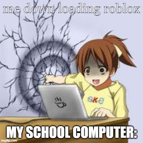 pls up vote | me down loading roblox; MY SCHOOL COMPUTER: | image tagged in anime wall punch | made w/ Imgflip meme maker