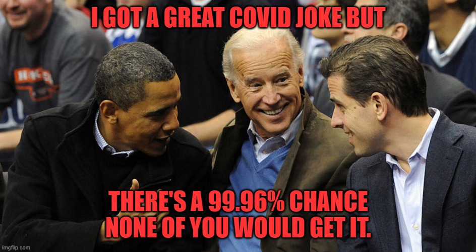 Yes, I'm a Neanderthal. | I GOT A GREAT COVID JOKE BUT; THERE'S A 99.96% CHANCE NONE OF YOU WOULD GET IT. | image tagged in biden obama bad pun,covid | made w/ Imgflip meme maker