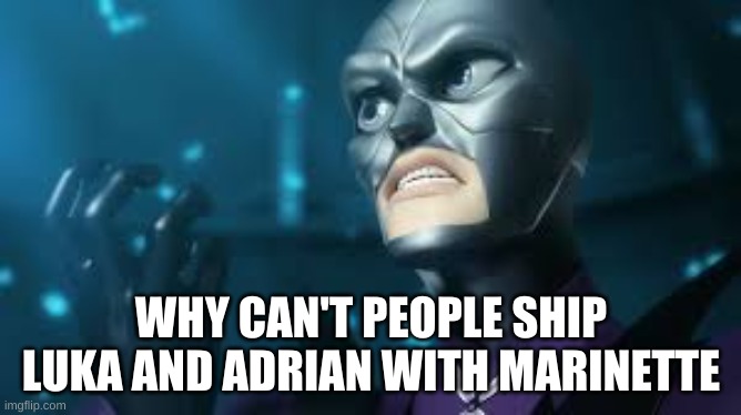 angry hawkmoth miraculous ladybug hawk moth | WHY CAN'T PEOPLE SHIP LUKA AND ADRIAN WITH MARINETTE | image tagged in angry hawkmoth miraculous ladybug hawk moth,miraculous ladybug | made w/ Imgflip meme maker