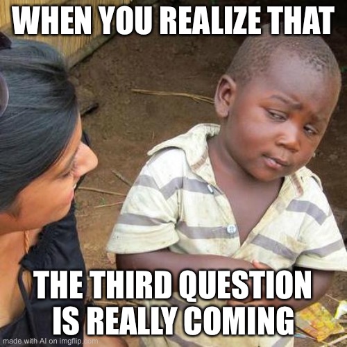 no wayyyyyy | WHEN YOU REALIZE THAT; THE THIRD QUESTION IS REALLY COMING | made w/ Imgflip meme maker