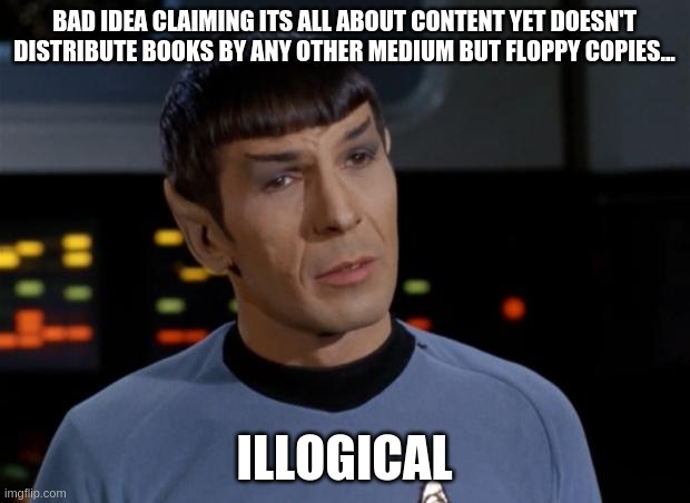 Spock Illogical | BAD IDEA CLAIMING ITS ALL ABOUT CONTENT YET DOESN'T DISTRIBUTE BOOKS BY ANY OTHER MEDIUM BUT FLOPPY COPIES... ILLOGICAL | image tagged in spock illogical | made w/ Imgflip meme maker