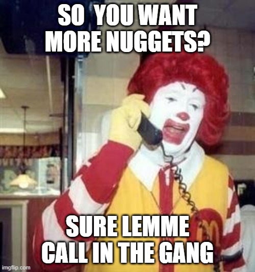 ronald Mcdonald ain't taking no more | SO  YOU WANT MORE NUGGETS? SURE LEMME CALL IN THE GANG | image tagged in ronald mcdonald temp | made w/ Imgflip meme maker