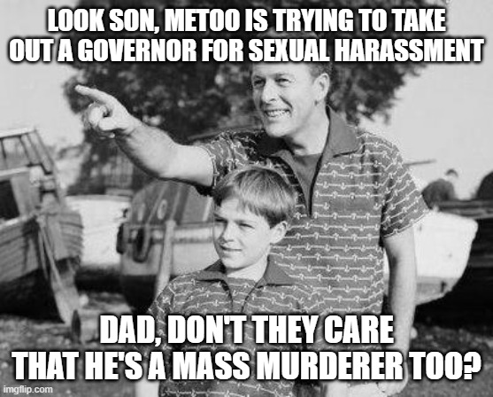 Look Son Meme | LOOK SON, METOO IS TRYING TO TAKE OUT A GOVERNOR FOR SEXUAL HARASSMENT; DAD, DON'T THEY CARE THAT HE'S A MASS MURDERER TOO? | image tagged in memes,look son | made w/ Imgflip meme maker