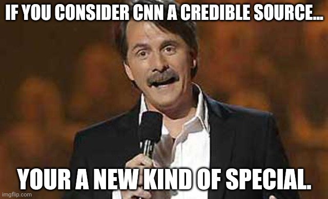 Jeff Foxworthy you might be a redneck | IF YOU CONSIDER CNN A CREDIBLE SOURCE... YOUR A NEW KIND OF SPECIAL. | image tagged in jeff foxworthy you might be a redneck | made w/ Imgflip meme maker