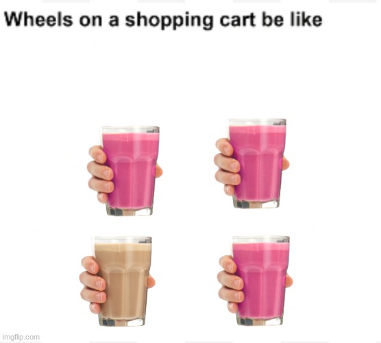 Up vote for Choccy milk, comment for straby milk | image tagged in wheels on a shopping cart be like | made w/ Imgflip meme maker