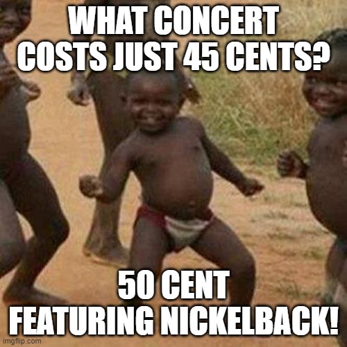 Third World Success Kid | WHAT CONCERT COSTS JUST 45 CENTS? 50 CENT FEATURING NICKELBACK! | image tagged in memes,third world success kid | made w/ Imgflip meme maker