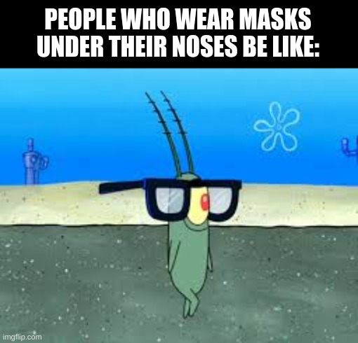 (Not original) | PEOPLE WHO WEAR MASKS UNDER THEIR NOSES BE LIKE: | image tagged in plankton,anti-maskers,spongebob | made w/ Imgflip meme maker