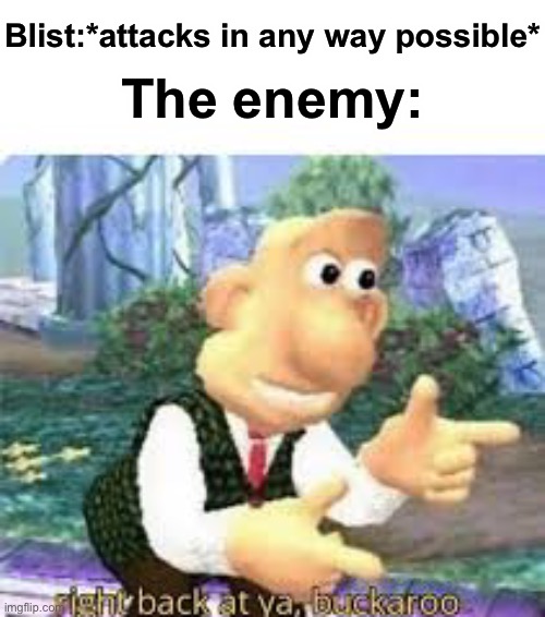 Haha, deflect go brrrrrrrr | Blist:*attacks in any way possible*; The enemy: | image tagged in right back at ya buckaroo | made w/ Imgflip meme maker