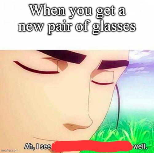 i see well | When you get a new pair of glasses | image tagged in ah i see you are a man of culture as well,funny memes | made w/ Imgflip meme maker