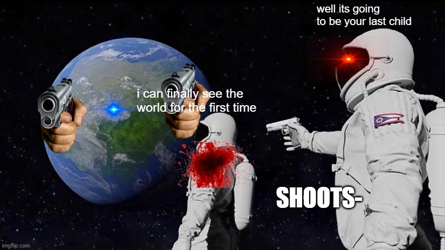 your last time child |  well its going to be your last child; i can finally see the world for the first time; SHOOTS- | image tagged in memes,always has been | made w/ Imgflip meme maker
