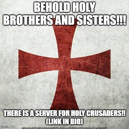 A SERVER FOR HOLY CRUSADERS | BEHOLD HOLY BROTHERS AND SISTERS!!! THERE IS A SERVER FOR HOLY CRUSADERS!!

(LINK IN BIO) | image tagged in crusader jesus christ my god,crusader,server,holy | made w/ Imgflip meme maker