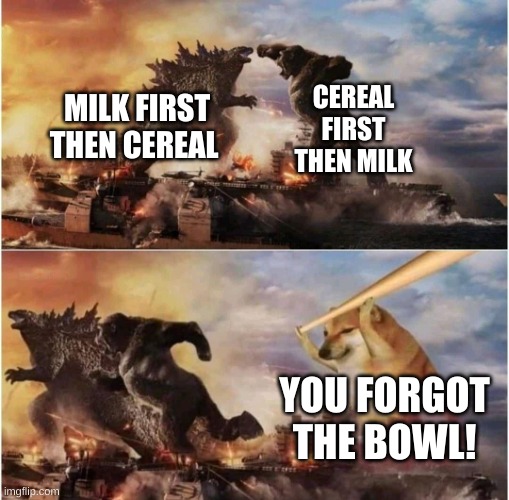 Don't forget the spoon | CEREAL FIRST THEN MILK; MILK FIRST THEN CEREAL; YOU FORGOT THE BOWL! | image tagged in kong godzilla doge,cereal | made w/ Imgflip meme maker