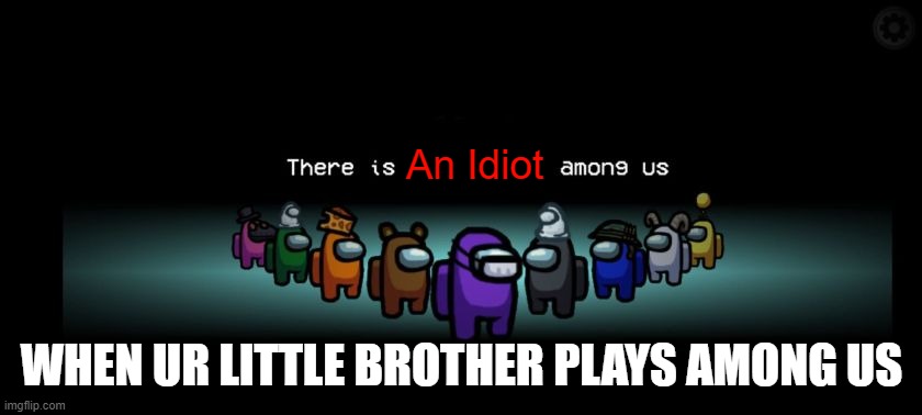 When ur lil brother plays among us | An Idiot; WHEN UR LITTLE BROTHER PLAYS AMONG US | image tagged in among us,little brother,idiot among us | made w/ Imgflip meme maker