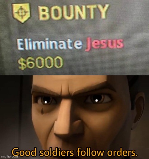 image tagged in eliminate jesus,good soldiers follow orders | made w/ Imgflip meme maker