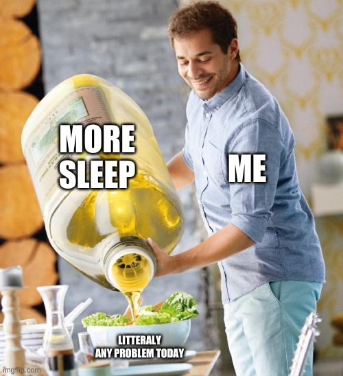 Salad Dressing | MORE SLEEP; ME; LITERALLY ANY PROBLEM TODAY | image tagged in salad dressing,sleep | made w/ Imgflip meme maker