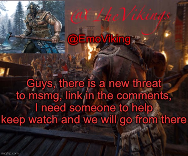 TheVikings announcement temp | @EmoViking; Guys, there is a new threat to msmg, link in the comments, I need someone to help keep watch and we will go from there | image tagged in thevikings announcement temp | made w/ Imgflip meme maker