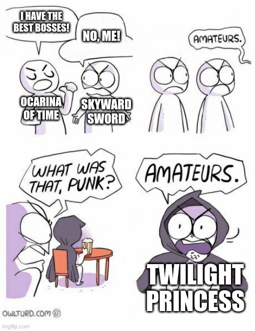 Amateurs | I HAVE THE BEST BOSSES! NO, ME! OCARINA OF TIME; SKYWARD SWORD; TWILIGHT PRINCESS | image tagged in amateurs | made w/ Imgflip meme maker