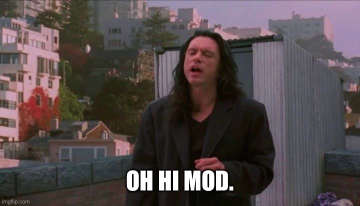 oh hi mark | OH HI MOD. | image tagged in oh hi mark | made w/ Imgflip meme maker
