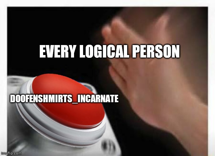 Red Button Hand | EVERY LOGICAL PERSON DOOFENSHMIRTS_INCARNATE | image tagged in red button hand | made w/ Imgflip meme maker