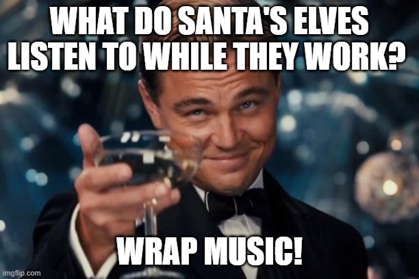 Leonardo Dicaprio Cheers | WHAT DO SANTA'S ELVES LISTEN TO WHILE THEY WORK? WRAP MUSIC! | image tagged in memes,leonardo dicaprio cheers | made w/ Imgflip meme maker