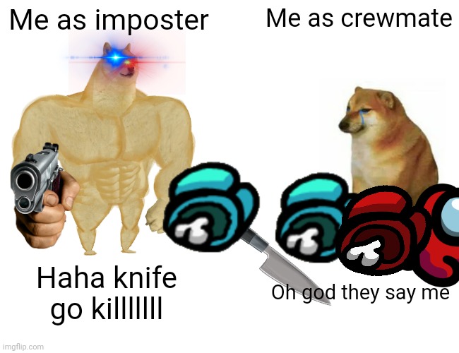 Lol | Me as imposter; Me as crewmate; Haha knife go killlllll; Oh god they say me | image tagged in memes,buff doge vs cheems | made w/ Imgflip meme maker