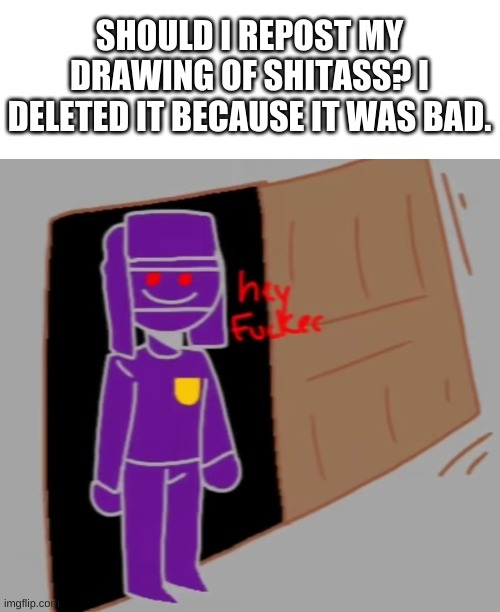 e | SHOULD I REPOST MY DRAWING OF SHITASS? I DELETED IT BECAUSE IT WAS BAD. | image tagged in countryhumans hey f ker | made w/ Imgflip meme maker