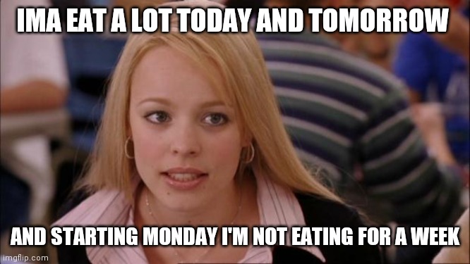 You cannot tell me otherwise | IMA EAT A LOT TODAY AND TOMORROW; AND STARTING MONDAY I'M NOT EATING FOR A WEEK | image tagged in memes,its not going to happen | made w/ Imgflip meme maker